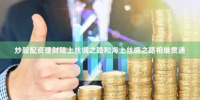 炒股配资理财陆上丝绸之路和海上丝绸之路相继贯通