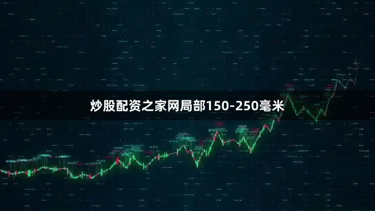 炒股配资之家网局部150-250毫米