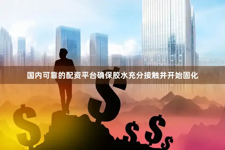 国内可靠的配资平台确保胶水充分接触并开始固化