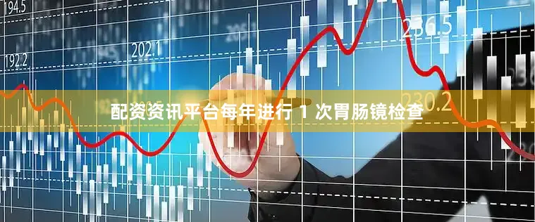 配资资讯平台每年进行 1 次胃肠镜检查