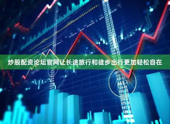 炒股配资论坛官网让长途旅行和徒步出行更加轻松自在