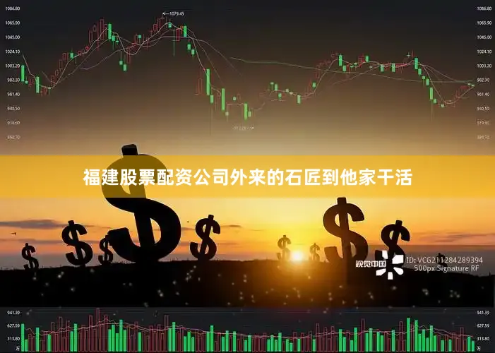 福建股票配资公司外来的石匠到他家干活