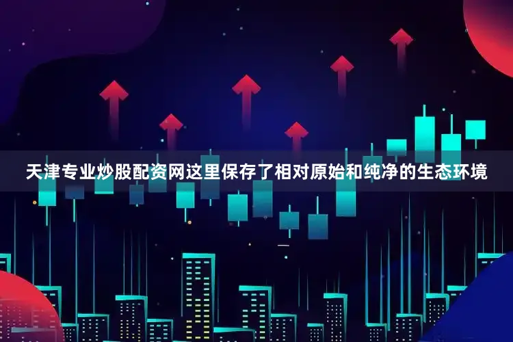 天津专业炒股配资网这里保存了相对原始和纯净的生态环境