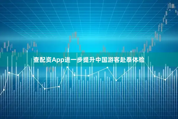 查配资App进一步提升中国游客赴泰体验