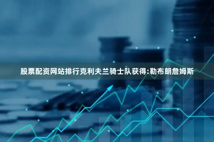 股票配资网站排行克利夫兰骑士队获得:勒布朗詹姆斯