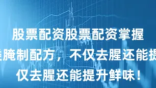 股票配资股票配资掌握这套肉类腌制配方，不仅去腥还能提升鲜味！