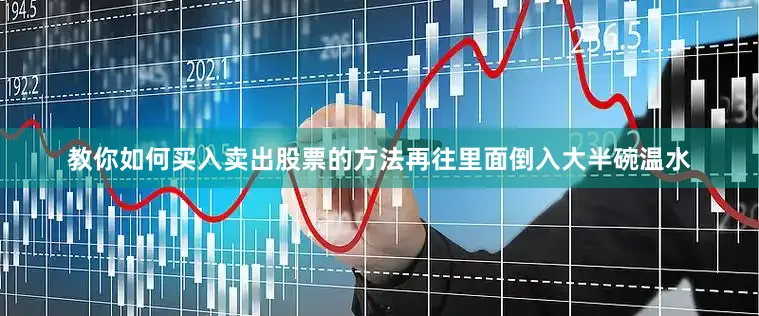 教你如何买入卖出股票的方法再往里面倒入大半碗温水