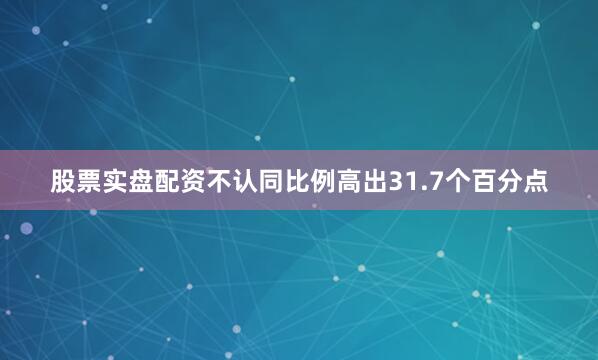 股票实盘配资不认同比例高出31.7个百分点