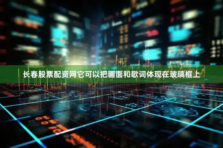 长春股票配资网它可以把画面和歌词体现在玻璃框上